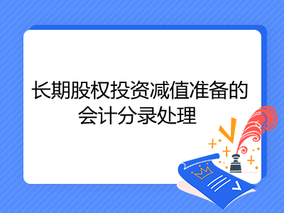 長(zhǎng)期股權(quán)投資減值準(zhǔn)備的會(huì)計(jì)分錄處理