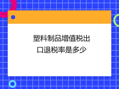 塑料制品增值稅出口退稅率是多少