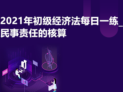 2021年初級經(jīng)濟法每日一練_民事責(zé)任的核算