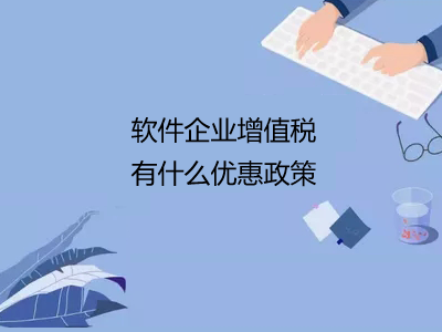 軟件企業(yè)增值稅有什么優(yōu)惠政策