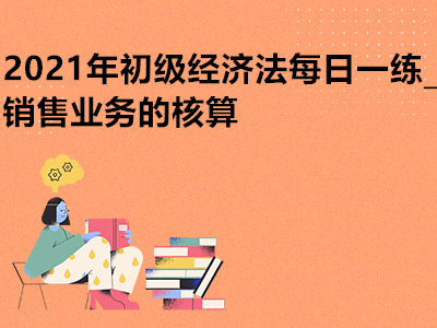 2021年初級經(jīng)濟法每日一練_銷售業(yè)務的核算