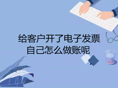 給客戶開了電子發(fā)票自己怎么做賬呢