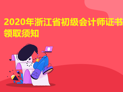 2020年浙江省初级会计师证书领取须知