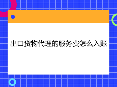 出口貨物代理的服務(wù)費(fèi)怎么入賬