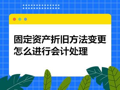 固定资产折旧方法变更怎么进行会计处理