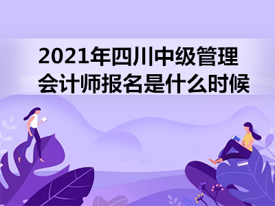 2021年四川中级管理会计师报名是什么时候