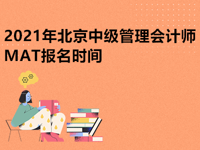 2021年北京中级管理会计师MAT报名时间