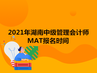 2021年湖南中级管理会计师MAT报名时间