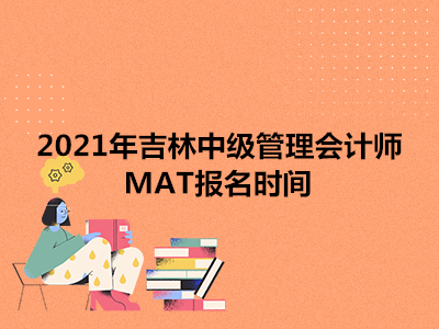 2021年吉林中级管理会计师MAT报名时间