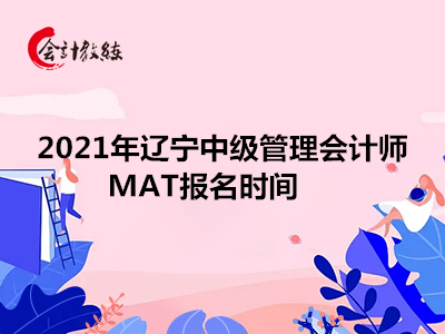 2021年辽宁中级管理会计师MAT报名时间
