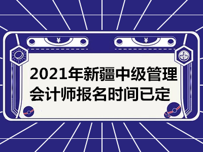 2021年新疆中级管理会计师报名时间已定