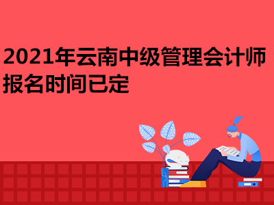 2021年云南中级管理会计师报名时间已定