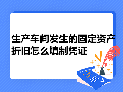 生产车间发生的固定资产折旧怎么填制凭证