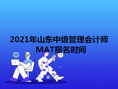 2021年山东中级管理会计师MAT报名时间