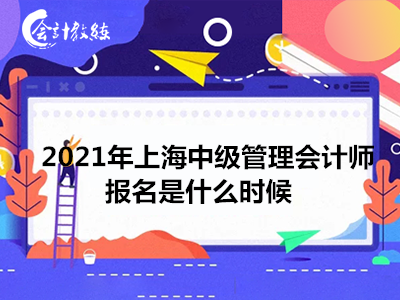2021年上海中级管理会计师报名是什么时候