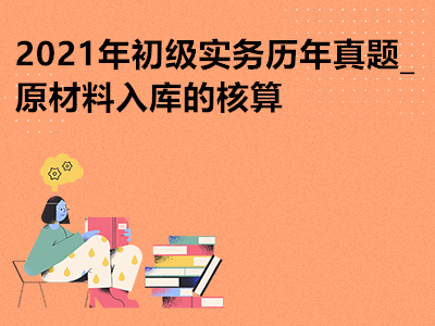 2021年初級(jí)實(shí)務(wù)歷年真題_原材料入庫(kù)的核算