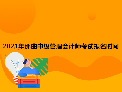 2021年那曲中级管理会计师考试报名时间