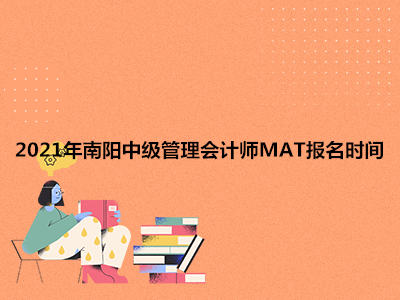 2021年南阳中级管理会计师MAT报名时间