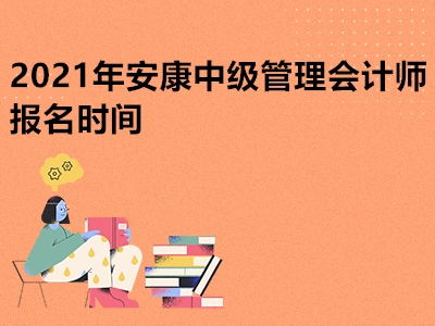 2021年安康中级管理会计师报名时间