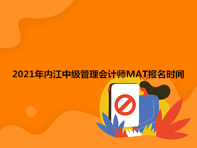 2021年内江中级管理会计师MAT报名时间