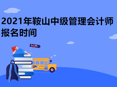 2021年鞍山中级管理会计师报名时间
