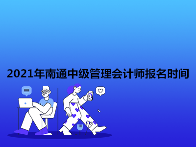 2021年南通中级管理会计师报名时间