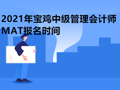 2021年宝鸡中级管理会计师MAT报名时间