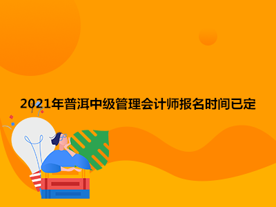 2021年普洱中级管理会计师报名时间已定