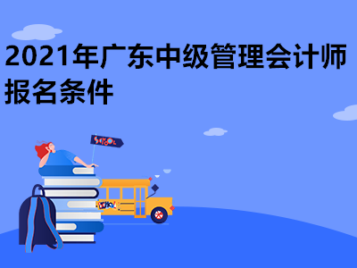 2021年广东中级管理会计师报名条件是什么