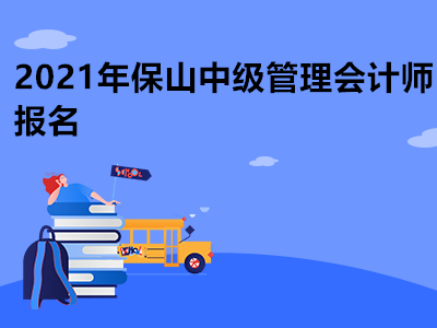 2021年保山中级管理会计师报名是什么时候