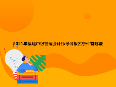 2021年福建中级管理会计师考试报名条件有哪些
