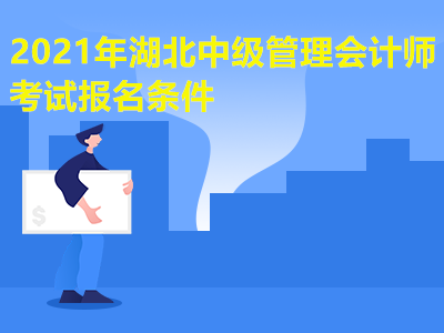 2021年湖北中级管理会计师考试报名条件有哪些