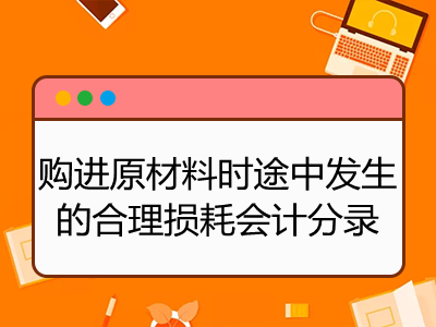 購進原材料時途中發(fā)生的合理損耗會計分錄怎么寫