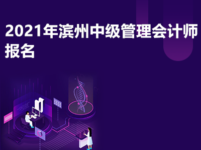 2021年滨州中级管理会计师报名是什么时候