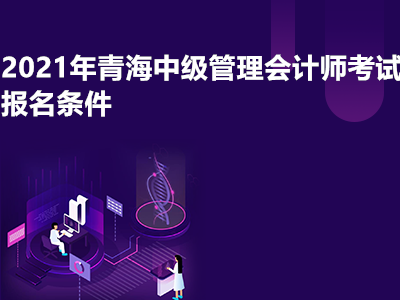 2021年青海中级管理会计师考试报名条件有哪些