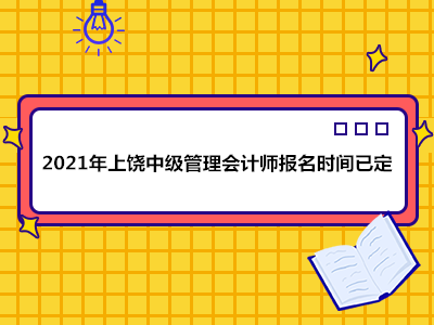 2021年上饶中级管理会计师报名时间已定