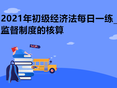 2021年初級(jí)經(jīng)濟(jì)法每日一練_監(jiān)督制度的核算