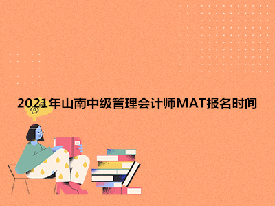 2021年山南中级管理会计师MAT报名时间