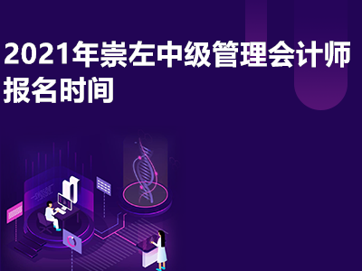 2021年崇左中级管理会计师报名时间是哪天