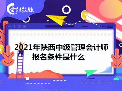 2021年陕西中级管理会计师报名条件是什么