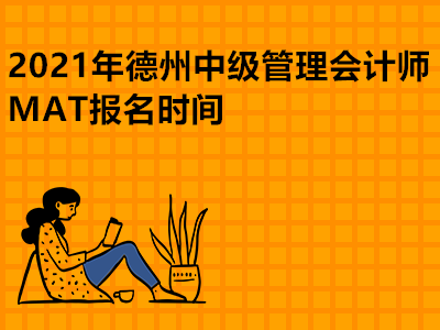 2021年德州中级管理会计师MAT报名时间