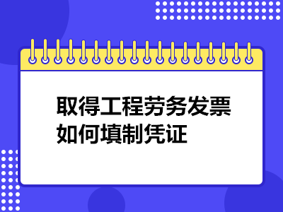 取得工程勞務發(fā)票如何填制憑證