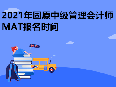 2021年固原中级管理会计师MAT报名时间