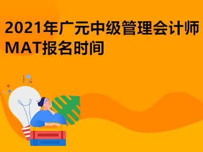 2021年广元中级管理会计师MAT报名时间