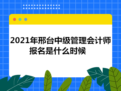 2021年邢台中级管理会计师报名是什么时候