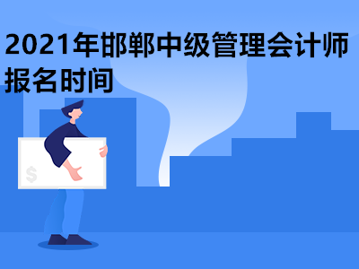 2021年邯郸中级管理会计师报名时间是哪天