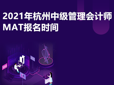 2021年杭州中级管理会计师MAT报名时间