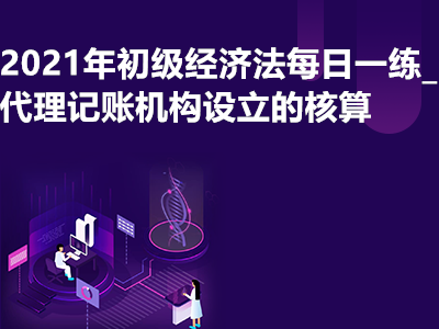 2021年初级经济法每日一练_代理记账机构设立的核算