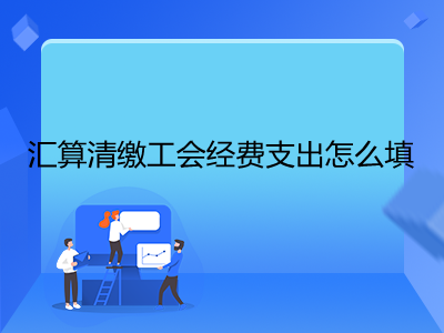 汇算清缴工会经费支出怎么填