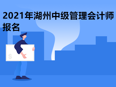 2021年湖州中级管理会计师报名是什么时候